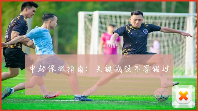 中超保级指南：关键战役不容错过