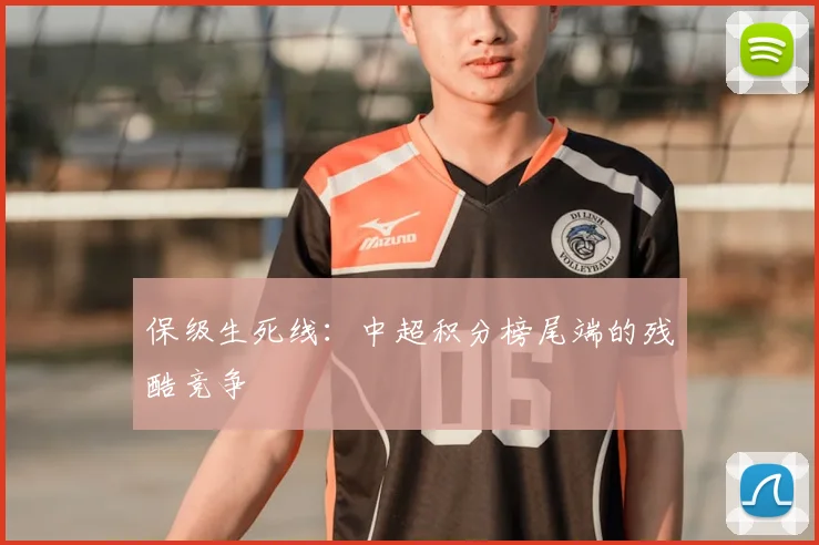 保级生死线：中超积分榜尾端的残酷竞争