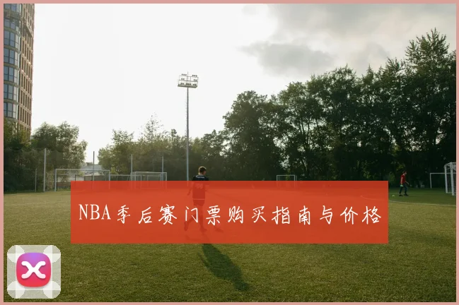 NBA季后赛门票购买指南与价格