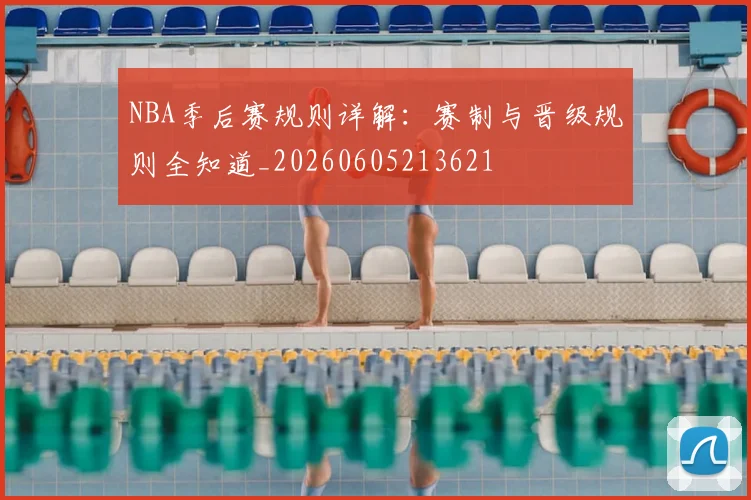 NBA季后赛规则详解:赛制与晋级规则全知道_20260605213621
