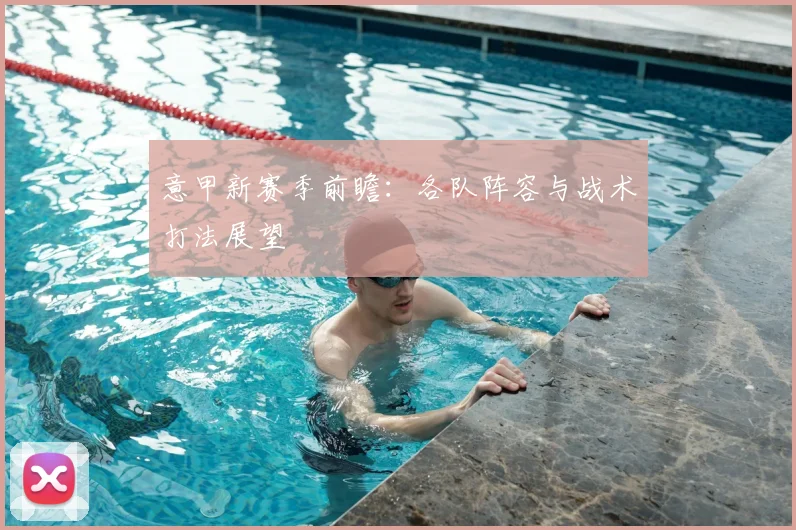 意甲新赛季前瞻:各队阵容与战术打法展望