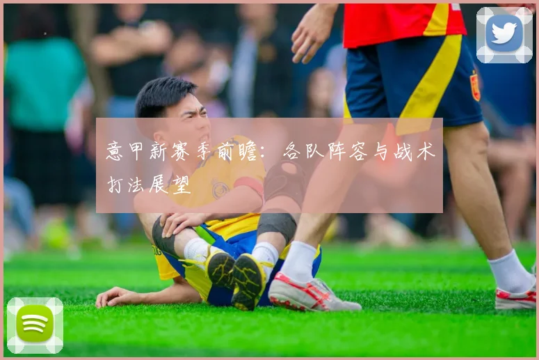 意甲新赛季前瞻：各队阵容与战术打法展望