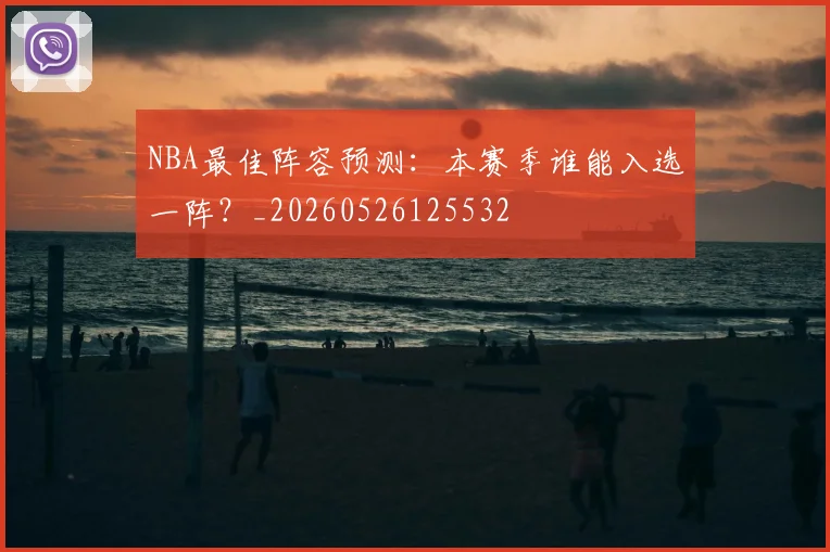 NBA最佳阵容预测:本赛季谁能入选一阵?_20260526125532