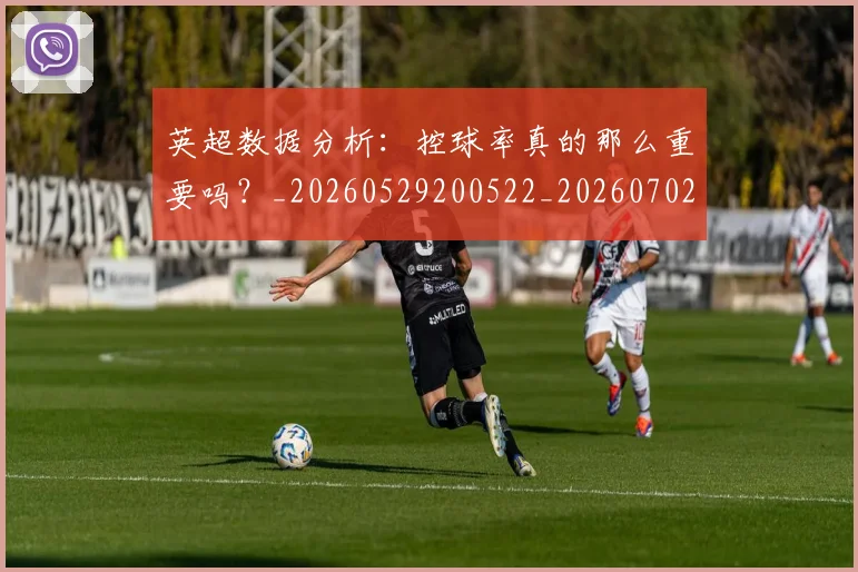 英超数据分析：控球率真的那么重要吗？_20260529200522_20260702173844