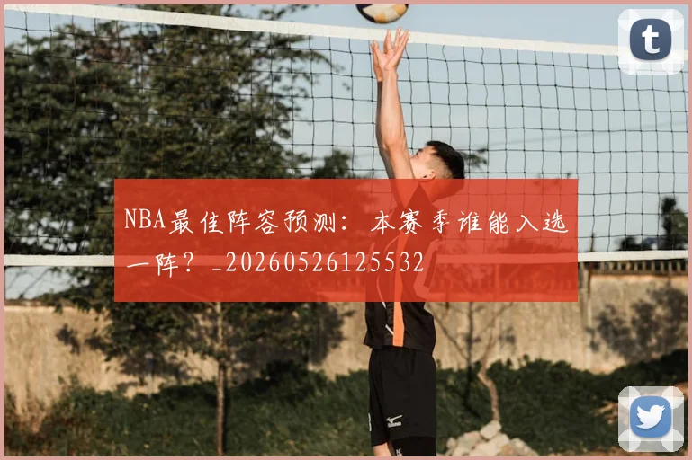 NBA最佳阵容预测：本赛季谁能入选一阵？_20260526125532