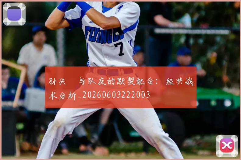 孙兴慜与队友的默契配合：经典战术分析_20260603222003
