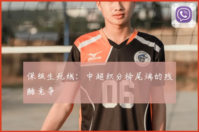 保级生死线:中超积分榜尾端的残酷竞争