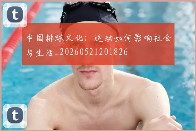 中国排球文化：运动如何影响社会与生活_20260521201826