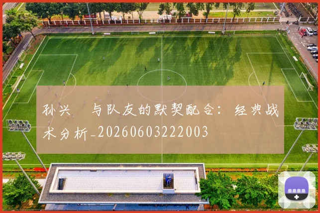 孙兴慜与队友的默契配合：经典战术分析_20260603222003
