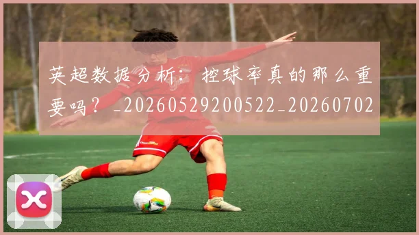 英超数据分析:控球率真的那么重要吗?_20260529200522_20260702173844